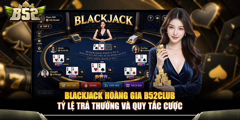 Blackjack Hoàng Gia B52Club - Tỷ Lệ Trả Thưởng Và Quy Tắc Cược 1 Blackjack Hoàng Gia B52Club - Tỷ Lệ Trả Thưởng Và Quy Tắc Cược